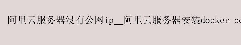 <a href='https://aliyun.58g.com.cn' target='_blank' title='阿里云'><strong>阿里云</strong></a>服务器没有公网ip__阿里云服务器安装docker-compose__阿里云 infuse <a href='https://aliyun.58g.com.cn' target='_blank' title='阿里云'><strong>阿里云</strong></a>服务器没有公网ip__<a href='https://aliyun.58g.com.cn' target='_blank' title='阿里云'><strong>阿里云</strong></a>服务器安装docker-compose__阿里云 infuse