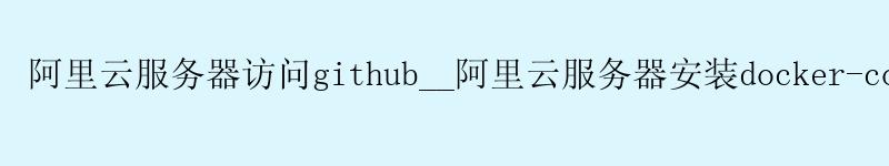 <a href='https://aliyun.58g.com.cn' target='_blank' title='阿里云'><strong>阿里云</strong></a>服务器访问github__阿里云服务器安装docker-compose__阿里云服务器绑定域名 <a href='https://aliyun.58g.com.cn' target='_blank' title='阿里云'><strong>阿里云</strong></a>服务器访问github__<a href='https://aliyun.58g.com.cn' target='_blank' title='阿里云'><strong>阿里云</strong></a>服务器安装docker-compose__阿里云服务器绑定域名