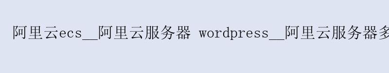 <a href='https://aliyun.58g.com.cn' target='_blank' title='阿里云'><strong>阿里云</strong></a>ecs__阿里云服务器 wordpress__阿里云服务器多少钱一年 <a href='https://aliyun.58g.com.cn' target='_blank' title='阿里云'><strong>阿里云</strong></a>ecs__<a href='https://aliyun.58g.com.cn' target='_blank' title='阿里云'><strong>阿里云</strong></a>服务器 wordpress__阿里云服务器多少钱一年