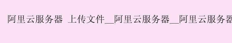 <a href='https://aliyun.58g.com.cn' target='_blank' title='阿里云'><strong>阿里云</strong></a>服务器 上传文件__阿里云服务器__阿里云服务器 docker <a href='https://aliyun.58g.com.cn' target='_blank' title='阿里云'><strong>阿里云</strong></a>服务器 上传文件__<a href='https://aliyun.58g.com.cn' target='_blank' title='阿里云'><strong>阿里云</strong></a>服务器__阿里云服务器 docker