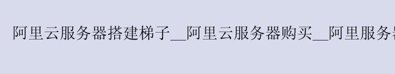 <a href='https://aliyun.58g.com.cn' target='_blank' title='阿里云'><strong>阿里云</strong></a>服务器搭建梯子__阿里云服务器购买__阿里服务器