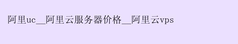 阿里uc__<a href='https://aliyun.58g.com.cn' target='_blank' title='阿里云'><strong>阿里云</strong></a>服务器价格__阿里云vps