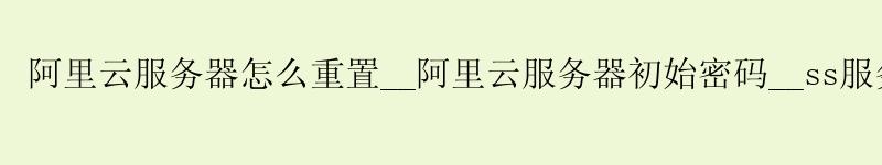 <a href='https://aliyun.58g.com.cn' target='_blank' title='阿里云'><strong>阿里云</strong></a>服务器怎么重置__阿里云服务器初始密码__ss服务器
