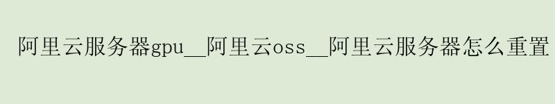 <a href='https://aliyun.58g.com.cn' target='_blank' title='阿里云'><strong>阿里云</strong></a>服务器gpu__<a href='https://aliyun.58g.com.cn' target='_blank' title='阿里云'><strong>阿里云</strong></a>oss__阿里云服务器怎么重置