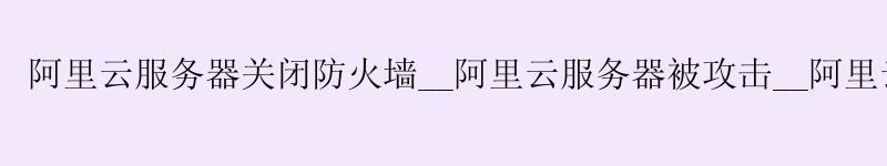 <a href='https://aliyun.58g.com.cn' target='_blank' title='阿里云'><strong>阿里云</strong></a>服务器关闭防火墙__<a href='https://aliyun.58g.com.cn' target='_blank' title='阿里云'><strong>阿里云</strong></a>服务器被攻击__阿里云服务器安装redis
