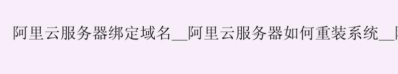 <a href='https://aliyun.58g.com.cn' target='_blank' title='阿里云'><strong>阿里云</strong></a>服务器绑定域名__<a href='https://aliyun.58g.com.cn' target='_blank' title='阿里云'><strong>阿里云</strong></a>服务器如何重装系统__阿里云服务器推荐