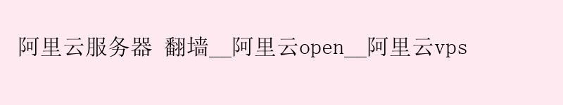 <a href='https://aliyun.58g.com.cn' target='_blank' title='阿里云'><strong>阿里云</strong></a>服务器 翻墙__<a href='https://aliyun.58g.com.cn' target='_blank' title='阿里云'><strong>阿里云</strong></a>open__阿里云vps