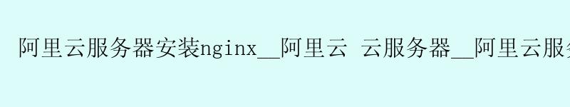 <a href='https://aliyun.58g.com.cn' target='_blank' title='阿里云'><strong>阿里云</strong></a>服务器安装nginx__阿里云 云服务器__阿里云服务器试用 <a href='https://aliyun.58g.com.cn' target='_blank' title='阿里云'><strong>阿里云</strong></a>服务器安装nginx__<a href='https://aliyun.58g.com.cn' target='_blank' title='阿里云'><strong>阿里云</strong></a> 云服务器__阿里云服务器试用