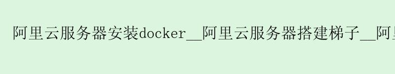 <a href='https://aliyun.58g.com.cn' target='_blank' title='阿里云'><strong>阿里云</strong></a>服务器安装docker__阿里云服务器搭建梯子__阿里云服务器安装宝塔 <a href='https://aliyun.58g.com.cn' target='_blank' title='阿里云'><strong>阿里云</strong></a>服务器安装docker__<a href='https://aliyun.58g.com.cn' target='_blank' title='阿里云'><strong>阿里云</strong></a>服务器搭建梯子__阿里云服务器安装宝塔