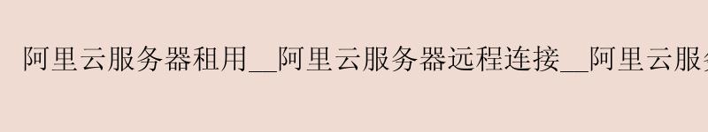 <a href='https://aliyun.58g.com.cn' target='_blank' title='阿里云'><strong>阿里云</strong></a>服务器租用__阿里云服务器远程连接__阿里云服务器操作系统 v3 <a href='https://aliyun.58g.com.cn' target='_blank' title='阿里云'><strong>阿里云</strong></a>服务器租用__<a href='https://aliyun.58g.com.cn' target='_blank' title='阿里云'><strong>阿里云</strong></a>服务器远程连接__阿里云服务器操作系统 v3