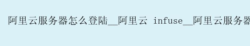 <a href='https://aliyun.58g.com.cn' target='_blank' title='阿里云'><strong>阿里云</strong></a>服务器怎么登陆__阿里云 infuse__阿里云服务器搭建网站 <a href='https://aliyun.58g.com.cn' target='_blank' title='阿里云'><strong>阿里云</strong></a>服务器怎么登陆__<a href='https://aliyun.58g.com.cn' target='_blank' title='阿里云'><strong>阿里云</strong></a> infuse__阿里云服务器搭建网站