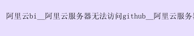 <a href='https://aliyun.58g.com.cn' target='_blank' title='阿里云'><strong>阿里云</strong></a>bi__阿里云服务器无法访问github__阿里云服务器 自定义镜像 <a href='https://aliyun.58g.com.cn' target='_blank' title='阿里云'><strong>阿里云</strong></a>bi__<a href='https://aliyun.58g.com.cn' target='_blank' title='阿里云'><strong>阿里云</strong></a>服务器无法访问github__阿里云服务器 自定义镜像