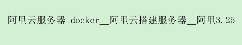 阿里云服务器 docker__阿里云搭建服务器__阿里3.25 <a href='https://aliyun.58g.com.cn' target='_blank' title='阿里云'><strong>阿里云</strong></a>服务器 docker__阿里云搭建服务器__阿里3.25