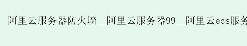 <a href='https://aliyun.58g.com.cn' target='_blank' title='阿里云'><strong>阿里云</strong></a>服务器防火墙__阿里云服务器99__阿里云ecs服务器 <a href='https://aliyun.58g.com.cn' target='_blank' title='阿里云'><strong>阿里云</strong></a>服务器防火墙__<a href='https://aliyun.58g.com.cn' target='_blank' title='阿里云'><strong>阿里云</strong></a>服务器99__阿里云ecs服务器