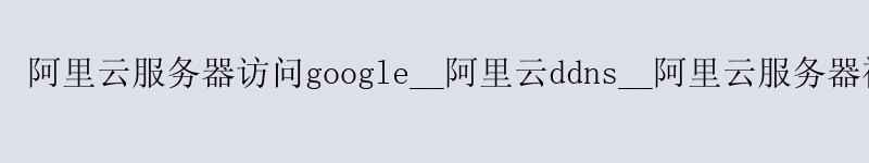 <a href='https://aliyun.58g.com.cn' target='_blank' title='阿里云'><strong>阿里云</strong></a>服务器访问google__阿里云ddns__阿里云服务器被攻击 <a href='https://aliyun.58g.com.cn' target='_blank' title='阿里云'><strong>阿里云</strong></a>服务器访问google__<a href='https://aliyun.58g.com.cn' target='_blank' title='阿里云'><strong>阿里云</strong></a>ddns__阿里云服务器被攻击