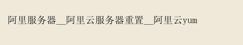 阿里服务器__阿里云服务器重置__阿里云yum 阿里服务器__<a href='https://aliyun.58g.com.cn' target='_blank' title='阿里云'><strong>阿里云</strong></a>服务器重置__阿里云yum