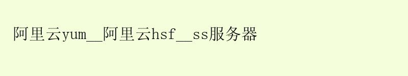 阿里云yum__阿里云hsf__ss服务器 <a href='https://aliyun.58g.com.cn' target='_blank' title='阿里云'><strong>阿里云</strong></a>yum__阿里云hsf__ss服务器