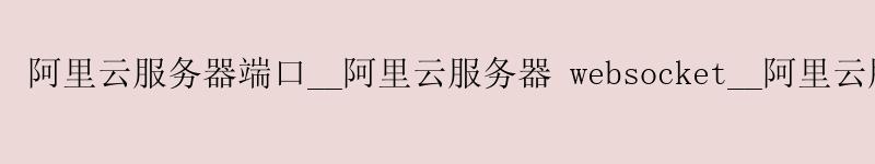 <a href='https://aliyun.58g.com.cn' target='_blank' title='阿里云'><strong>阿里云</strong></a>服务器端口__阿里云服务器 websocket__阿里云服务器 大学生 <a href='https://aliyun.58g.com.cn' target='_blank' title='阿里云'><strong>阿里云</strong></a>服务器端口__<a href='https://aliyun.58g.com.cn' target='_blank' title='阿里云'><strong>阿里云</strong></a>服务器 websocket__阿里云服务器 大学生