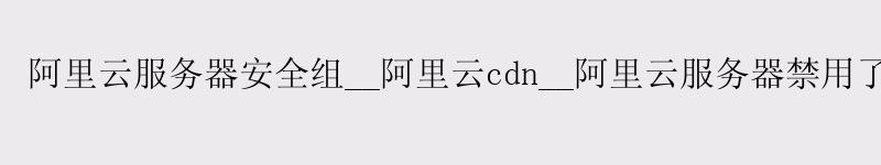 <a href='https://aliyun.58g.com.cn' target='_blank' title='阿里云'><strong>阿里云</strong></a>服务器安全组__阿里云cdn__阿里云服务器禁用了密码登录方式 <a href='https://aliyun.58g.com.cn' target='_blank' title='阿里云'><strong>阿里云</strong></a>服务器安全组__<a href='https://aliyun.58g.com.cn' target='_blank' title='阿里云'><strong>阿里云</strong></a>cdn__阿里云服务器禁用了密码登录方式