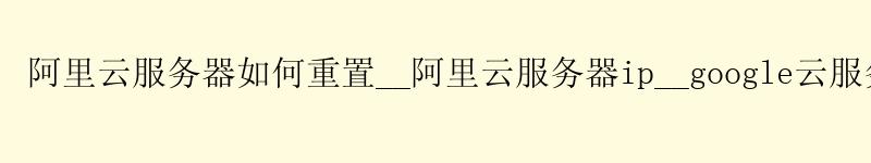 阿里云服务器如何重置__阿里云服务器ip__google云服务器 <a href='https://aliyun.58g.com.cn' target='_blank' title='阿里云'><strong>阿里云</strong></a>服务器如何重置__阿里云服务器ip__google云服务器
