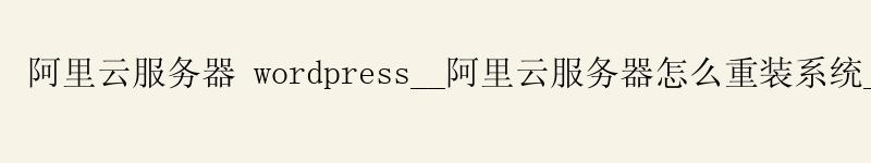 <a href='https://aliyun.58g.com.cn' target='_blank' title='阿里云'><strong>阿里云</strong></a>服务器 wordpress__<a href='https://aliyun.58g.com.cn' target='_blank' title='阿里云'><strong>阿里云</strong></a>服务器怎么重装系统__阿里云服务器控制台