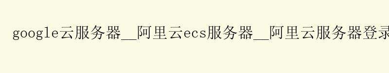 google云服务器__<a href='https://aliyun.58g.com.cn' target='_blank' title='阿里云'><strong>阿里云</strong></a>ecs服务器__阿里云服务器登录