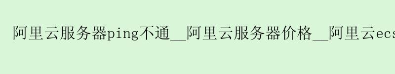 <a href='https://aliyun.58g.com.cn' target='_blank' title='阿里云'><strong>阿里云</strong></a>服务器ping不通__<a href='https://aliyun.58g.com.cn' target='_blank' title='阿里云'><strong>阿里云</strong></a>服务器价格__阿里云ecs