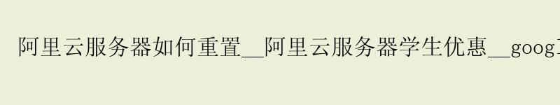 <a href='https://aliyun.58g.com.cn' target='_blank' title='阿里云'><strong>阿里云</strong></a>服务器如何重置__阿里云服务器学生优惠__google云服务器