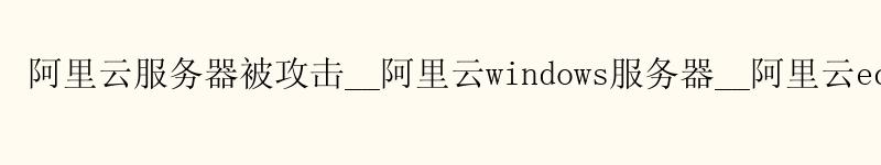 <a href='https://aliyun.58g.com.cn' target='_blank' title='阿里云'><strong>阿里云</strong></a>服务器被攻击__<a href='https://aliyun.58g.com.cn' target='_blank' title='阿里云'><strong>阿里云</strong></a>windows服务器__阿里云ecs