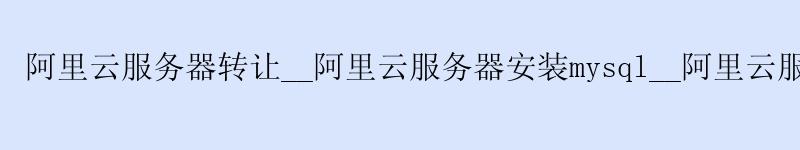 <a href='https://aliyun.58g.com.cn' target='_blank' title='阿里云'><strong>阿里云</strong></a>服务器转让__<a href='https://aliyun.58g.com.cn' target='_blank' title='阿里云'><strong>阿里云</strong></a>服务器安装mysql__阿里云服务器部署