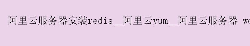 <a href='https://aliyun.58g.com.cn' target='_blank' title='阿里云'><strong>阿里云</strong></a>服务器安装redis__<a href='https://aliyun.58g.com.cn' target='_blank' title='阿里云'><strong>阿里云</strong></a>yum__阿里云服务器 wordpress