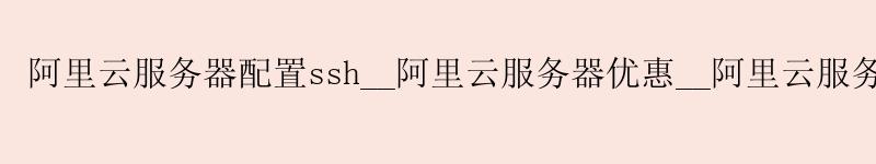 <a href='https://aliyun.58g.com.cn' target='_blank' title='阿里云'><strong>阿里云</strong></a>服务器配置ssh__<a href='https://aliyun.58g.com.cn' target='_blank' title='阿里云'><strong>阿里云</strong></a>服务器优惠__阿里云服务器防火墙