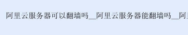 <a href='https://aliyun.58g.com.cn' target='_blank' title='阿里云'><strong>阿里云</strong></a>服务器可以翻墙吗__<a href='https://aliyun.58g.com.cn' target='_blank' title='阿里云'><strong>阿里云</strong></a>服务器能翻墙吗__阿里云服务器ping不通