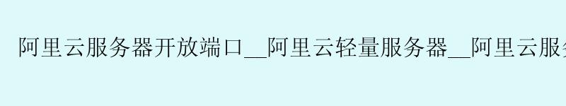 <a href='https://aliyun.58g.com.cn' target='_blank' title='阿里云'><strong>阿里云</strong></a>服务器开放端口__<a href='https://aliyun.58g.com.cn' target='_blank' title='阿里云'><strong>阿里云</strong></a>轻量服务器__阿里云服务器 ssh登录