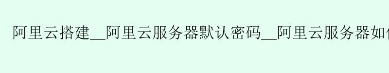 <a href='https://aliyun.58g.com.cn' target='_blank' title='阿里云'><strong>阿里云</strong></a>搭建__<a href='https://aliyun.58g.com.cn' target='_blank' title='阿里云'><strong>阿里云</strong></a>服务器默认密码__阿里云服务器如何上传文件