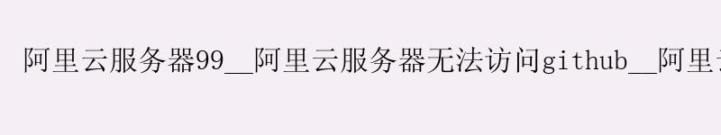 <a href='https://aliyun.58g.com.cn' target='_blank' title='阿里云'><strong>阿里云</strong></a>服务器99__<a href='https://aliyun.58g.com.cn' target='_blank' title='阿里云'><strong>阿里云</strong></a>服务器无法访问github__阿里云服务器端口