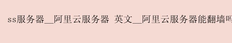 ss服务器__<a href='https://aliyun.58g.com.cn' target='_blank' title='阿里云'><strong>阿里云</strong></a>服务器 英文__阿里云服务器能翻墙吗