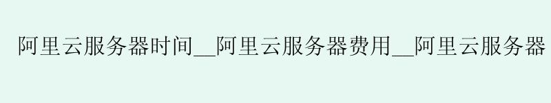 <a href='https://aliyun.58g.com.cn' target='_blank' title='阿里云'><strong>阿里云</strong></a>服务器时间__<a href='https://aliyun.58g.com.cn' target='_blank' title='阿里云'><strong>阿里云</strong></a>服务器费用__阿里云服务器 clash