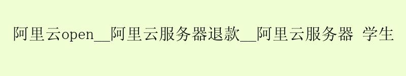 <a href='https://aliyun.58g.com.cn' target='_blank' title='阿里云'><strong>阿里云</strong></a>open__<a href='https://aliyun.58g.com.cn' target='_blank' title='阿里云'><strong>阿里云</strong></a>服务器退款__阿里云服务器 学生