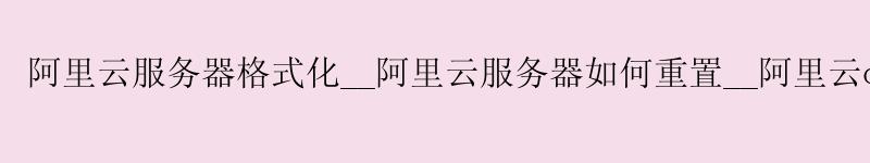 <a href='https://aliyun.58g.com.cn' target='_blank' title='阿里云'><strong>阿里云</strong></a>服务器格式化__<a href='https://aliyun.58g.com.cn' target='_blank' title='阿里云'><strong>阿里云</strong></a>服务器如何重置__阿里云open