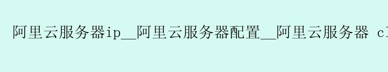 <a href='https://aliyun.58g.com.cn' target='_blank' title='阿里云'><strong>阿里云</strong></a>服务器ip__<a href='https://aliyun.58g.com.cn' target='_blank' title='阿里云'><strong>阿里云</strong></a>服务器配置__阿里云服务器 clash