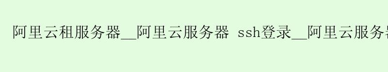 <a href='https://aliyun.58g.com.cn' target='_blank' title='阿里云'><strong>阿里云</strong></a>租服务器__<a href='https://aliyun.58g.com.cn' target='_blank' title='阿里云'><strong>阿里云</strong></a>服务器 ssh登录__阿里云服务器 双十一