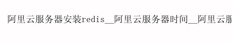 <a href='https://aliyun.58g.com.cn' target='_blank' title='阿里云'><strong>阿里云</strong></a>服务器安装redis__<a href='https://aliyun.58g.com.cn' target='_blank' title='阿里云'><strong>阿里云</strong></a>服务器时间__阿里云服务器使用