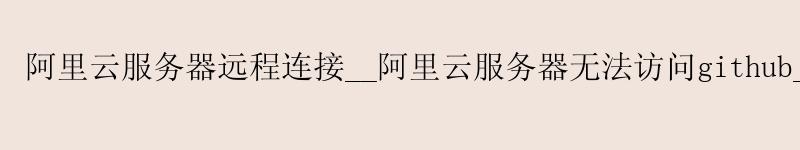 <a href='https://aliyun.58g.com.cn' target='_blank' title='阿里云'><strong>阿里云</strong></a>服务器远程连接__<a href='https://aliyun.58g.com.cn' target='_blank' title='阿里云'><strong>阿里云</strong></a>服务器无法访问github__阿里云服务器怎么重置