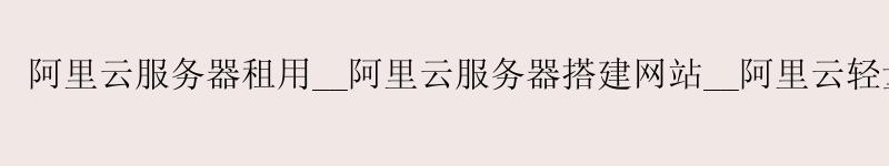 <a href='https://aliyun.58g.com.cn' target='_blank' title='阿里云'><strong>阿里云</strong></a>服务器租用__<a href='https://aliyun.58g.com.cn' target='_blank' title='阿里云'><strong>阿里云</strong></a>服务器搭建网站__阿里云轻量服务器 v2ray