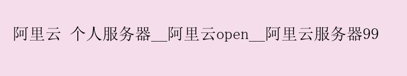<a href='https://aliyun.58g.com.cn' target='_blank' title='阿里云'><strong>阿里云</strong></a> 个人服务器__<a href='https://aliyun.58g.com.cn' target='_blank' title='阿里云'><strong>阿里云</strong></a>open__阿里云服务器99