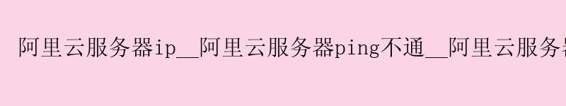 <a href='https://aliyun.58g.com.cn' target='_blank' title='阿里云'><strong>阿里云</strong></a>服务器ip__<a href='https://aliyun.58g.com.cn' target='_blank' title='阿里云'><strong>阿里云</strong></a>服务器ping不通__阿里云服务器如何重装系统
