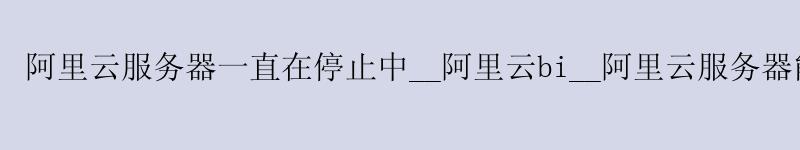 <a href='https://aliyun.58g.com.cn' target='_blank' title='阿里云'><strong>阿里云</strong></a>服务器一直在停止中__<a href='https://aliyun.58g.com.cn' target='_blank' title='阿里云'><strong>阿里云</strong></a>bi__阿里云服务器能翻墙吗