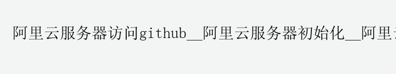 <a href='https://aliyun.58g.com.cn' target='_blank' title='阿里云'><strong>阿里云</strong></a>服务器访问github__<a href='https://aliyun.58g.com.cn' target='_blank' title='阿里云'><strong>阿里云</strong></a>服务器初始化__阿里云服务器 github