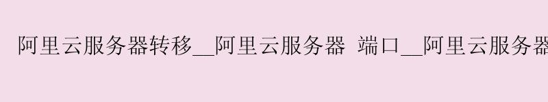 <a href='https://aliyun.58g.com.cn' target='_blank' title='阿里云'><strong>阿里云</strong></a>服务器转移__<a href='https://aliyun.58g.com.cn' target='_blank' title='阿里云'><strong>阿里云</strong></a>服务器 端口__阿里云服务器释放